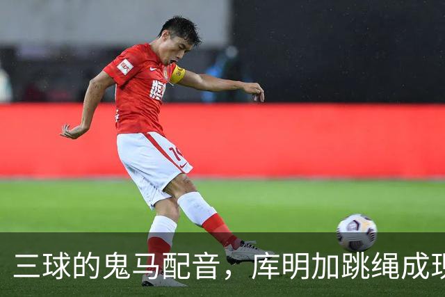 三球的鬼马配音，库明加跳绳成现场喜剧大片！