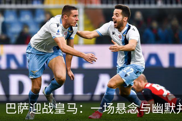 巴萨迎战皇马：一场悬念与幽默并存的足球盛宴