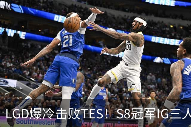 LGD爆冷击败TES！S8冠军IG三人组将在败者组相遇！